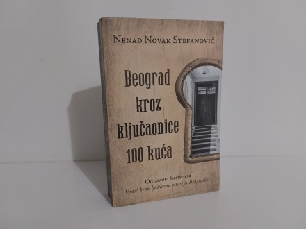 Beograd kroz ključaonice 100 kuća - Nenad N. Stefanović