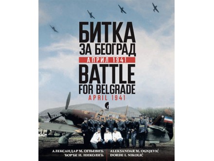 Bitka za Beograd: april 1941 = Battle for Belgrade: april 1941 - Aleksandar Ognjević, Đorđe Nikolić