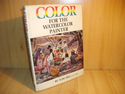 COLOR FOR THE WATERCOLOR PAINTER - TOM HILL