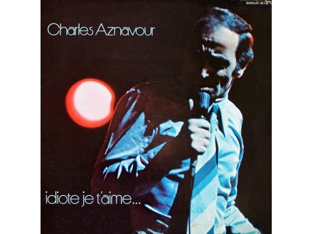Charles Aznavour ‎– Idiote Je T`Aime...