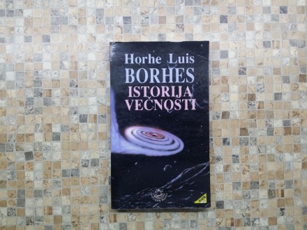Horhe Luis Borhes - Istorija večnosti i drugi eseji