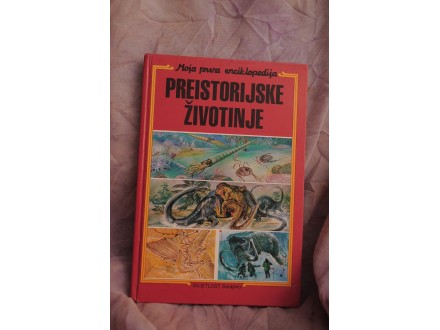 Moja prva enciklopedija - Preistorijske zivotinje