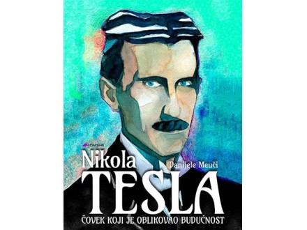 Nikola Tesla - Čovek koji je oblikovao budućnost - Danijele Meuči