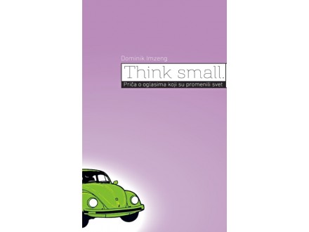 Think Small. Priča o oglasima koji su promenili svet - Dominik Imzeng