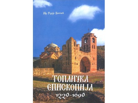 Toplička episkopija: 1220-1690 - Radoje Kostić