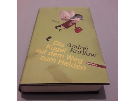 Andrej Kurkow Die Kugel auf dem Weg zum Helden: Roman