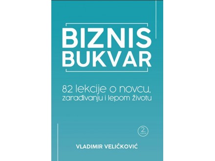BIZNIS BUKVAR: 82 LEKCIJE O NOVCU, ZARAĐIVANJU I LEPOM ŽIVOTU - Vladimir Veličković