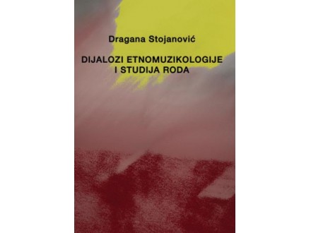 Dijalozi etnomuzikologije i studija roda - Dragana Stojanović