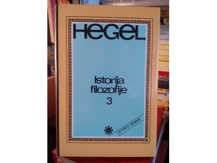 GEORG VILHELM FRIDRIH HEGEL - ISTORIJA FILOZOFIJE 3