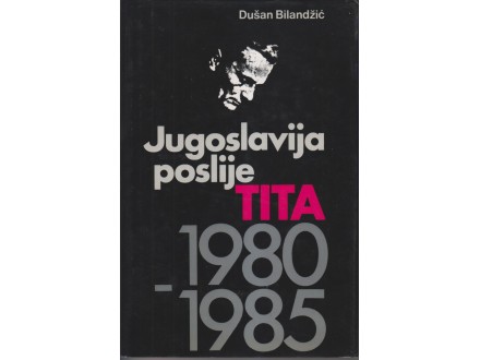 JUGOSLAVIJA POSLIJE TITA 1980-1985 / Dušan Bilandžić