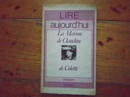 LIRE AUJOURD`HUI - LA MAISON DE CLAUDINE DE COLETTE