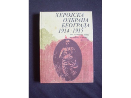Mladen Oljača: HEROJSKA ODBRANA BEOGRADA 1914 1915