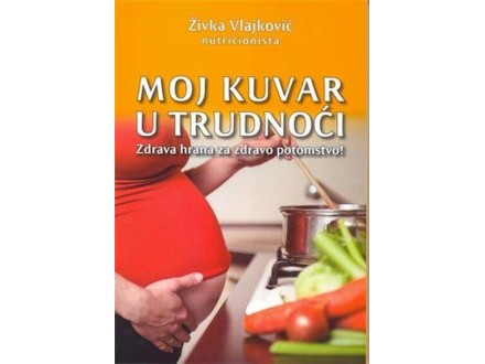 Moj kuvar u trudnoći - zdrava hrana za zdravo potomstvo - Živka Vlajković