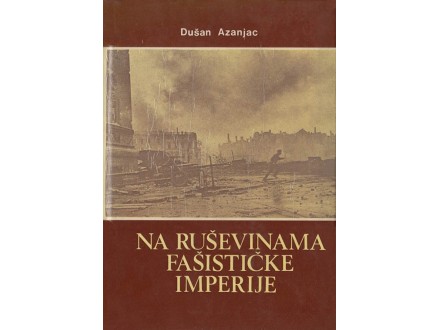 Na ruševinama fašističke imperije - Dušan Azanjac