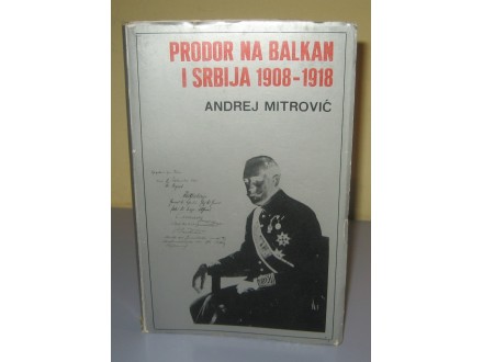 PRODOR NA BALKAN I SRBIJA 1908 – 1918 Andrej Mitrović