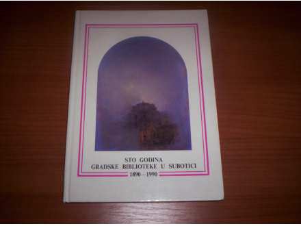 STO GODINA GRADSKE BIBLIOTEKE U SUBOTICI 1890-1990