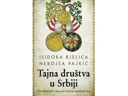 Tajna društva u Srbiji – Od srednjeg veka do novog milenijuma - Isidora Bjelica, Nebojša Pajkić