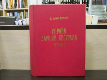 UPRAVA VAROŠI BEOGRADA 1820-1912 - B. Peruničić