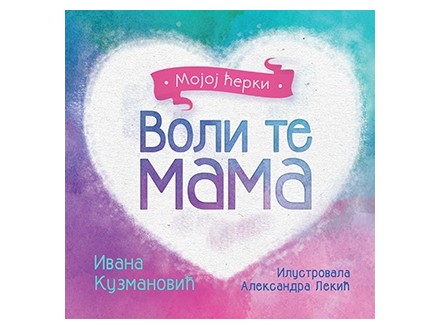 Voli te mama: mojoj ćerki - Ivana Kuzmanović, Aleksandra Lekić